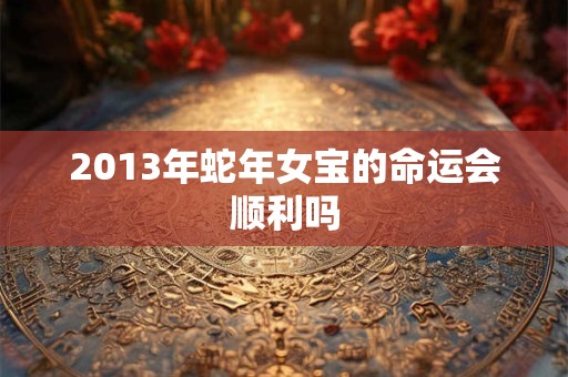 2013年蛇年女宝的命运会顺利吗