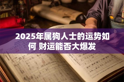详细阅读:2025年属狗人士的运势如何 财运能否大爆发 2025年属狗人士的运势如何 财运能否大爆发