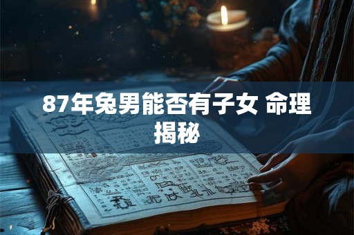 87年兔男能否有子女 命理揭秘
