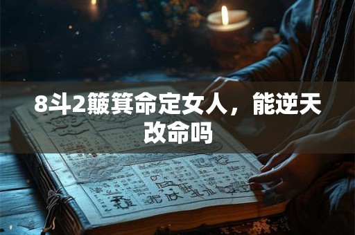 8斗2簸箕命定女人，能逆天改命吗