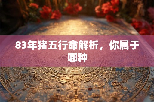 83年猪五行命解析，你属于哪种
