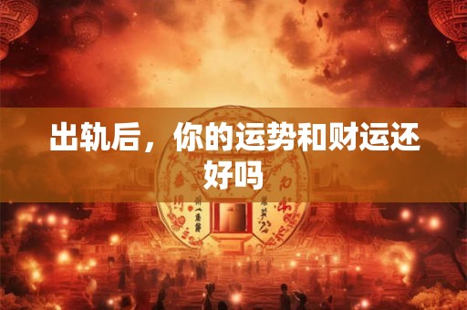 出轨后，你的运势和财运还好吗