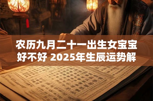 农历九月二十一出生女宝宝好不好 2025年生辰运势解析