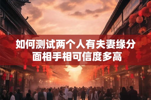 如何测试两个人有夫妻缘分 面相手相可信度多高