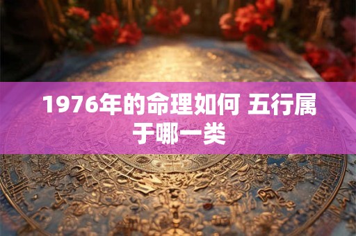1976年的命理如何 五行属于哪一类