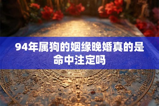 94年属狗的姻缘晚婚真的是命中注定吗