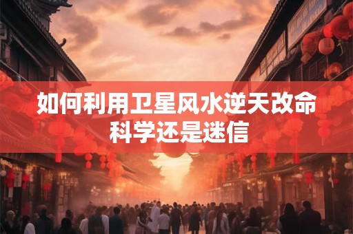 如何利用卫星风水逆天改命 科学还是迷信