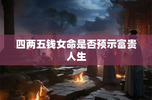 四两五钱女命是否预示富贵人生