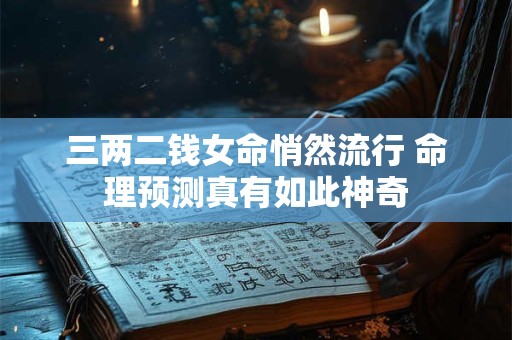 三两二钱女命悄然流行 命理预测真有如此神奇