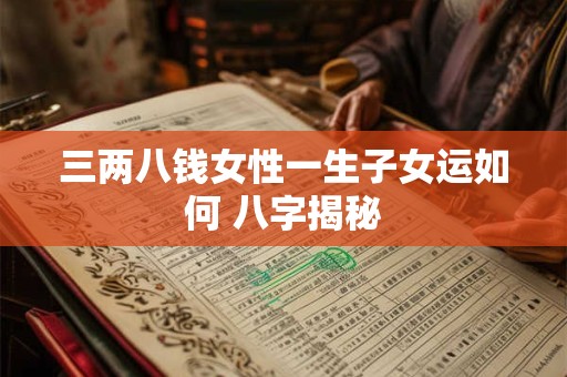 三两八钱女性一生子女运如何 八字揭秘