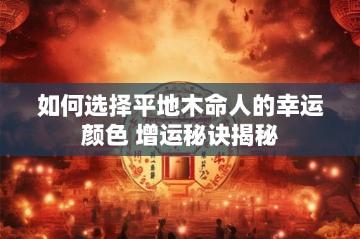 如何选择平地木命人的幸运颜色 增运秘诀揭秘