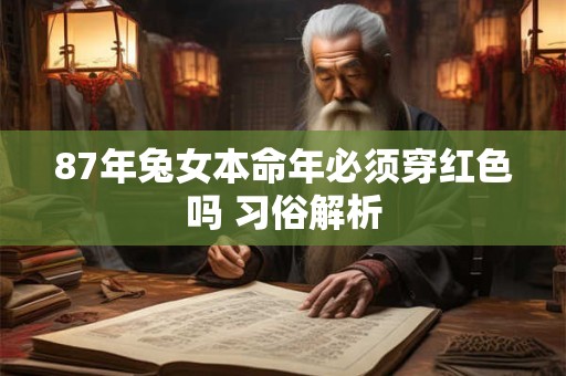 87年兔女本命年必须穿红色吗 习俗解析