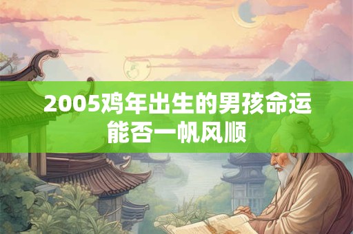 2005鸡年出生的男孩命运能否一帆风顺