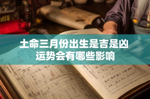 土命三月份出生是吉是凶 运势会有哪些影响