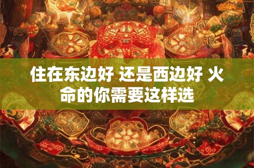 住在东边好 还是西边好 火命的你需要这样选