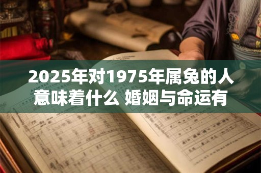 2025年对1975年属兔的人意味着什么 婚姻与命运有何变化