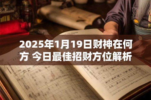 2025年1月19日财神在何方 今日最佳招财方位解析