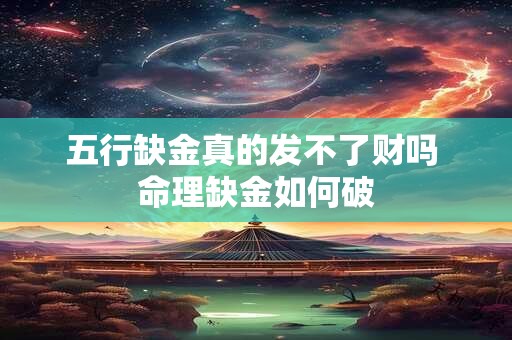 五行缺金真的发不了财吗 命理缺金如何破