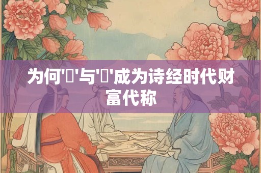 为何'秬'与'秠'成为诗经时代财富代称