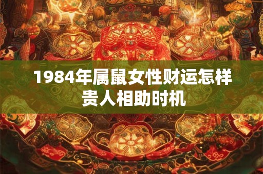 1984年属鼠女性财运怎样 贵人相助时机