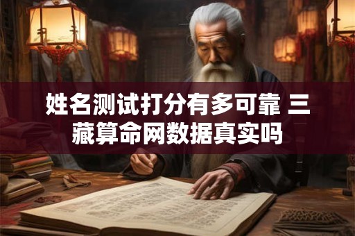姓名测试打分有多可靠 三藏算命网数据真实吗