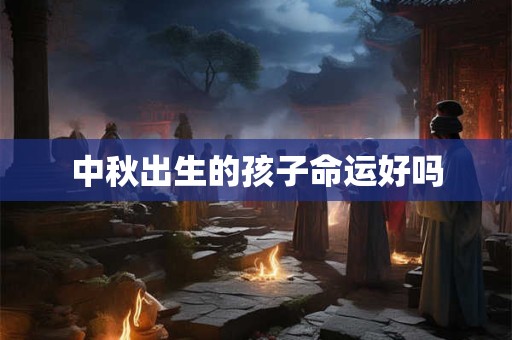 中秋出生的孩子命运好吗