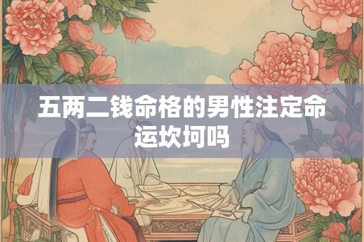 五两二钱命格的男性注定命运坎坷吗