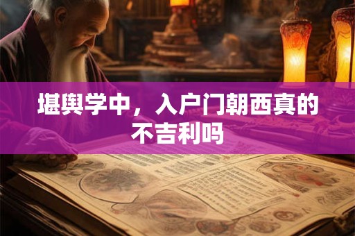 堪舆学中，入户门朝西真的不吉利吗
