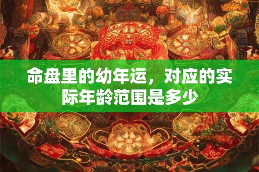 命盘里的幼年运，对应的实际年龄范围是多少