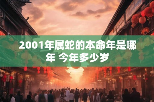 详细阅读:2001年属蛇的本命年是哪年 今年多少岁 2001年属蛇的本命年是哪年 今年多少岁
