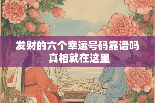 发财的六个幸运号码靠谱吗 真相就在这里