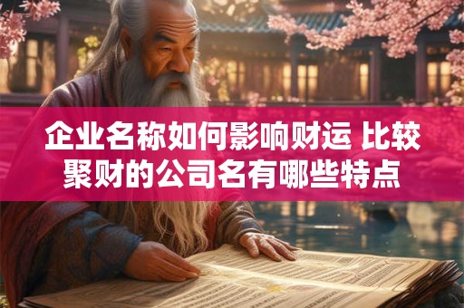 企业名称如何影响财运 比较聚财的公司名有哪些特点