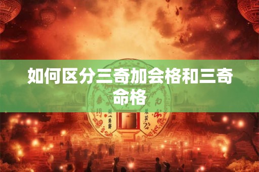 如何区分三奇加会格和三奇命格