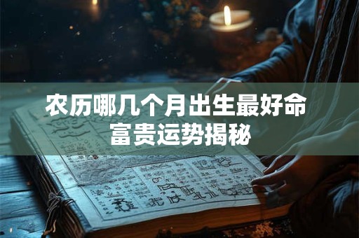 农历哪几个月出生最好命 富贵运势揭秘