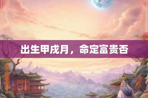 出生甲戌月，命定富贵否