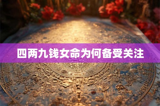 四两九钱女命为何备受关注