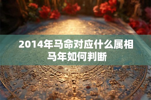 2014年马命对应什么属相 马年如何判断