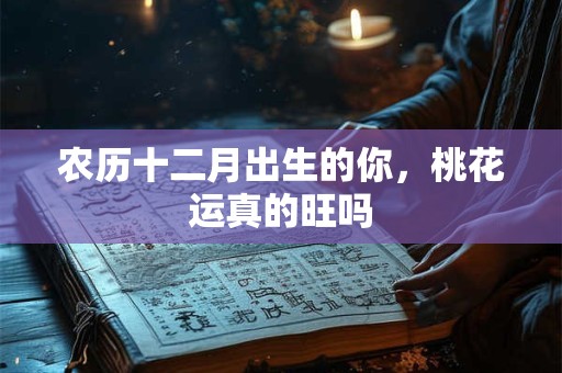 农历十二月出生的你，桃花运真的旺吗