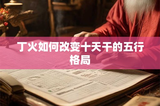 丁火如何改变十天干的五行格局