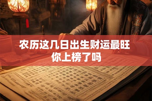 农历这几日出生财运最旺 你上榜了吗