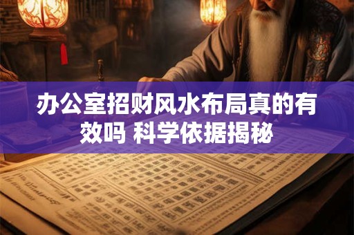 办公室招财风水布局真的有效吗 科学依据揭秘