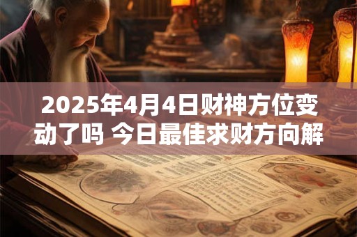 2025年4月4日财神方位变动了吗 今日最佳求财方向解析