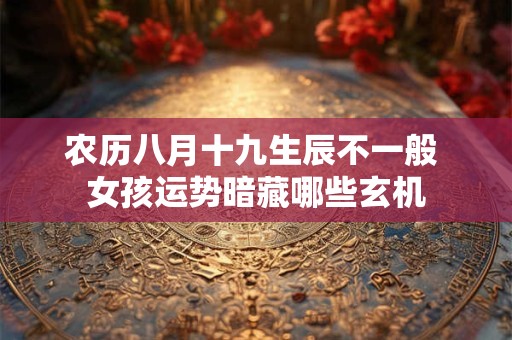 农历八月十九生辰不一般 女孩运势暗藏哪些玄机