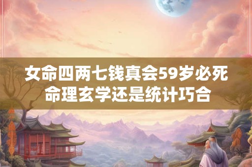女命四两七钱真会59岁必死 命理玄学还是统计巧合