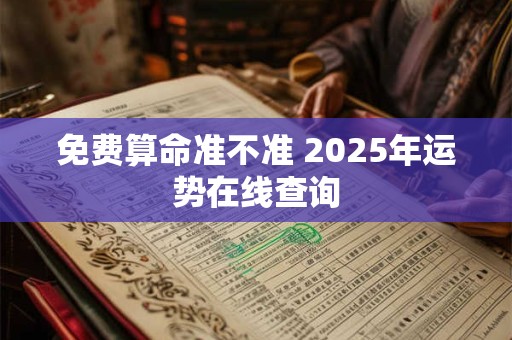 免费算命准不准 2025年运势在线查询