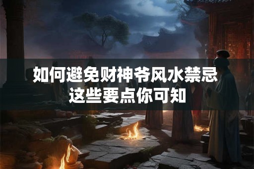 如何避免财神爷风水禁忌 这些要点你可知