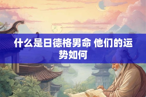 什么是日德格男命 他们的运势如何