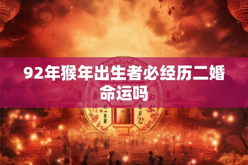 92年猴年出生者必经历二婚命运吗