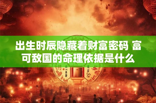 出生时辰隐藏着财富密码 富可敌国的命理依据是什么