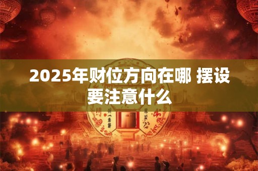 2025年财位方向在哪 摆设要注意什么
